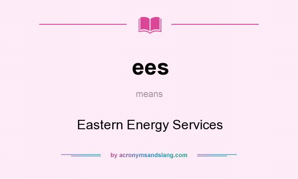 What does ees mean? It stands for Eastern Energy Services