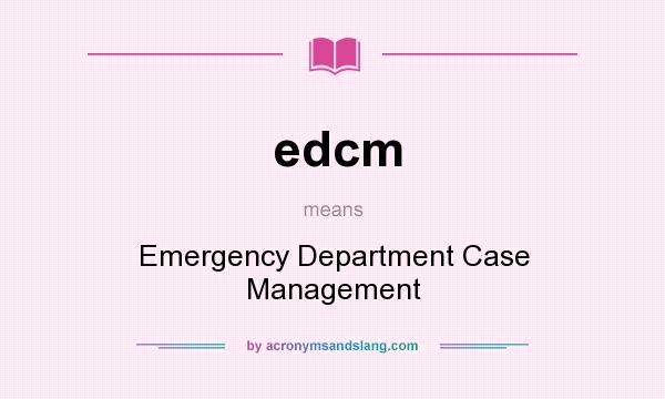 What does edcm mean? It stands for Emergency Department Case Management