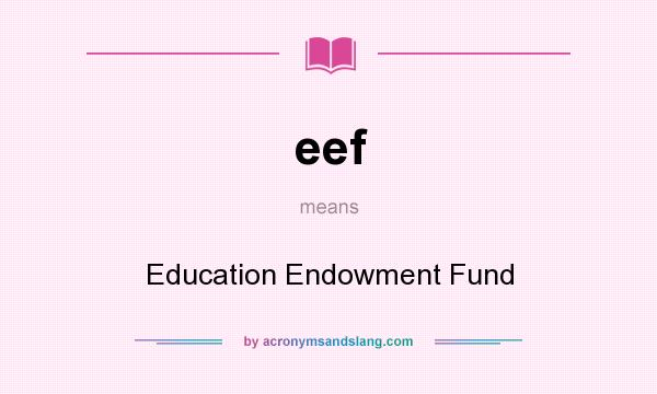 What does eef mean? It stands for Education Endowment Fund