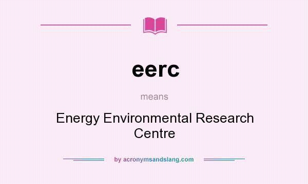 What does eerc mean? It stands for Energy Environmental Research Centre