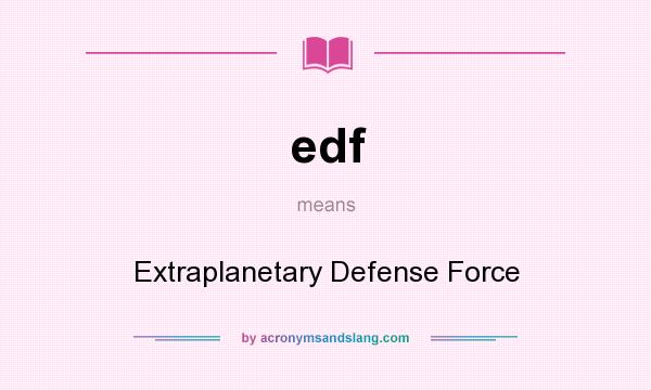 What does edf mean? It stands for Extraplanetary Defense Force