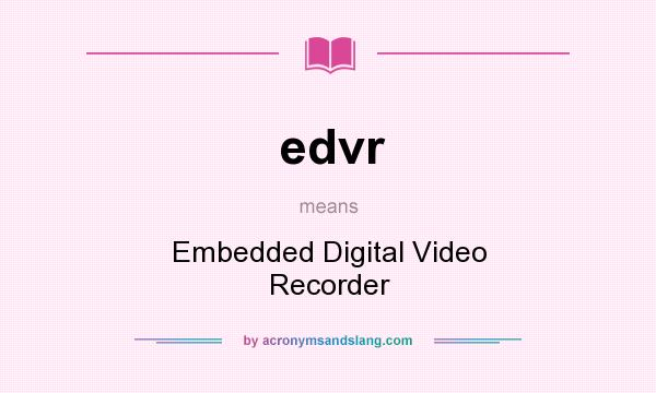 What does edvr mean? It stands for Embedded Digital Video Recorder