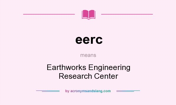 What does eerc mean? It stands for Earthworks Engineering Research Center