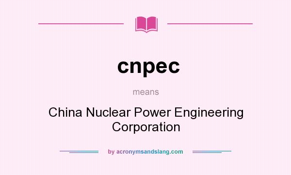 What does cnpec mean? It stands for China Nuclear Power Engineering Corporation