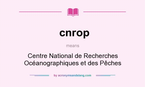 What does cnrop mean? It stands for Centre National de Recherches Océanographiques et des Pêches