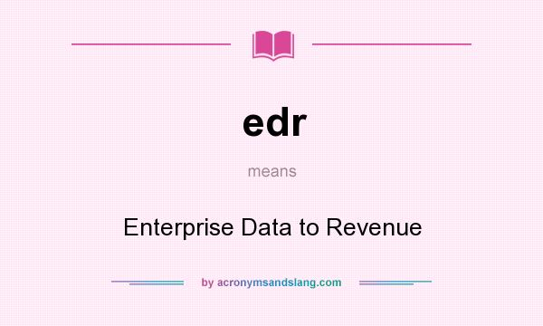 What does edr mean? It stands for Enterprise Data to Revenue