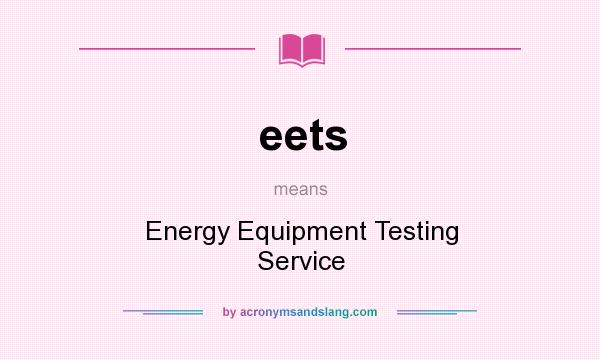 What does eets mean? It stands for Energy Equipment Testing Service