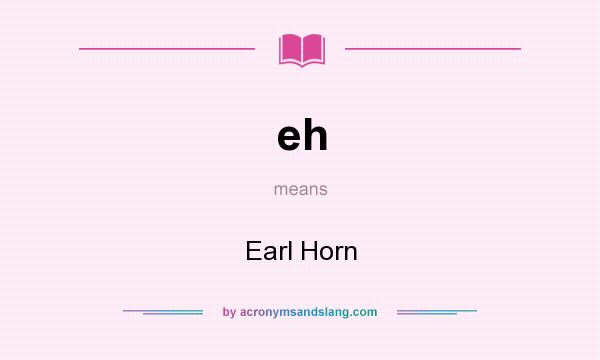 What does eh mean? It stands for Earl Horn