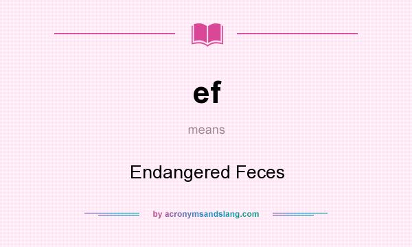 What does ef mean? It stands for Endangered Feces