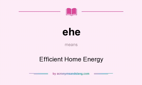 What does ehe mean? It stands for Efficient Home Energy