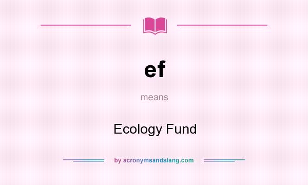 What does ef mean? It stands for Ecology Fund