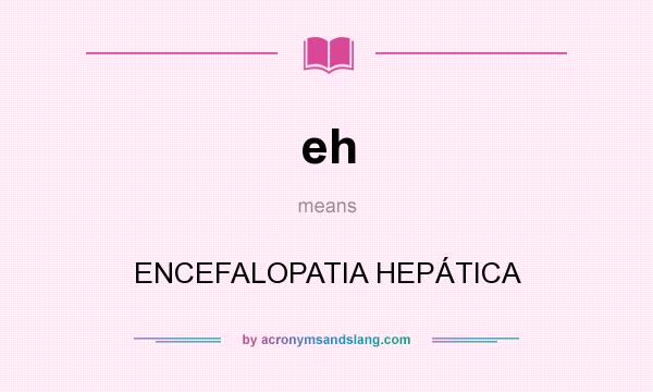 What does eh mean? It stands for ENCEFALOPATIA HEPÁTICA