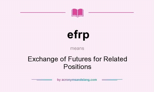 What does efrp mean? It stands for Exchange of Futures for Related Positions