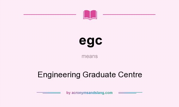 What does egc mean? It stands for Engineering Graduate Centre
