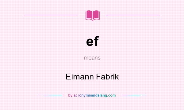 What does ef mean? It stands for Eimann Fabrik