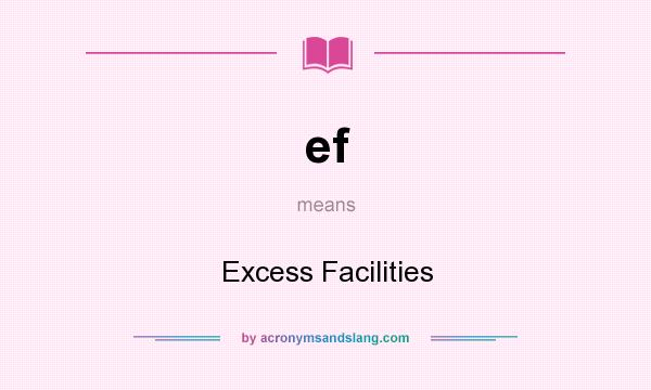 What does ef mean? It stands for Excess Facilities