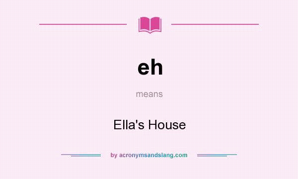 What does eh mean? It stands for Ella`s House