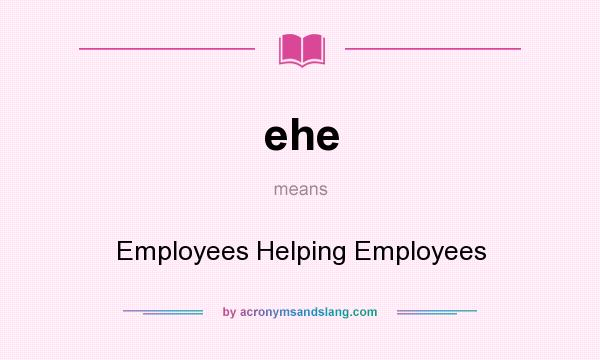 What does ehe mean? It stands for Employees Helping Employees