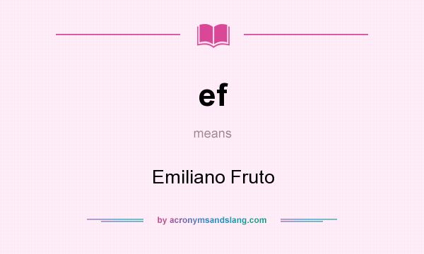 What does ef mean? It stands for Emiliano Fruto
