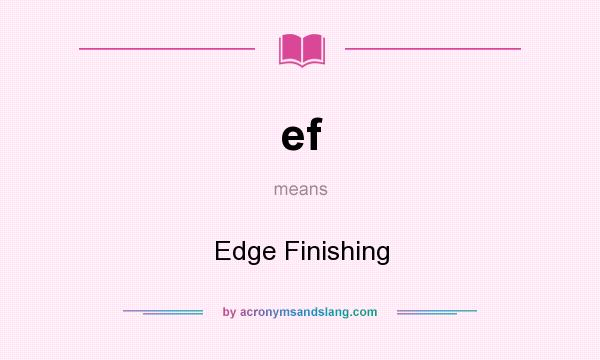 What does ef mean? It stands for Edge Finishing