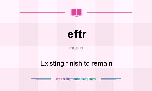 What does eftr mean? It stands for Existing finish to remain