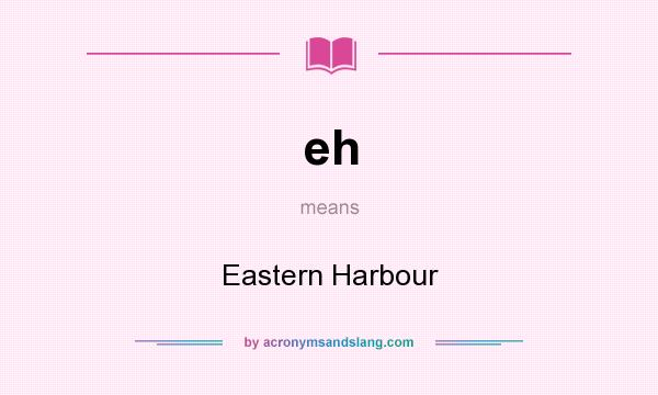What does eh mean? It stands for Eastern Harbour
