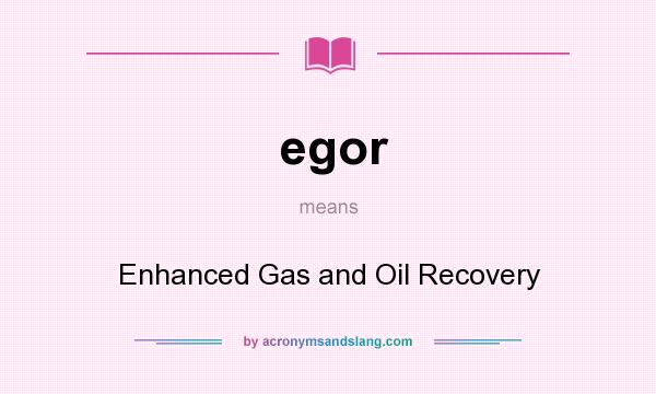 What does egor mean? It stands for Enhanced Gas and Oil Recovery