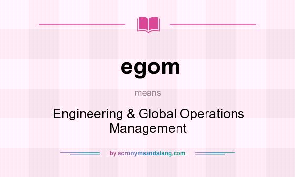 What does egom mean? It stands for Engineering & Global Operations Management