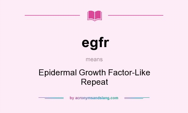 What does egfr mean? It stands for Epidermal Growth Factor-Like Repeat