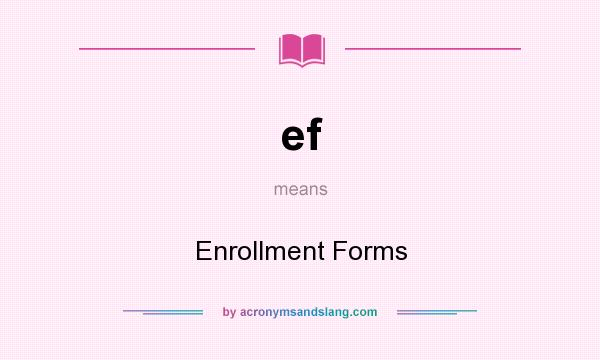 What does ef mean? It stands for Enrollment Forms