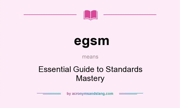 What does egsm mean? It stands for Essential Guide to Standards Mastery