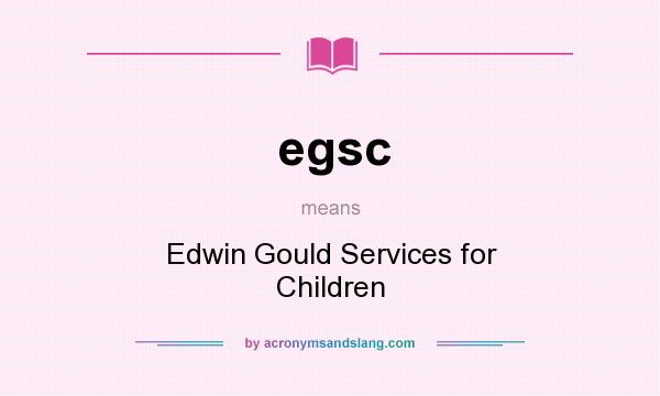 What does egsc mean? It stands for Edwin Gould Services for Children