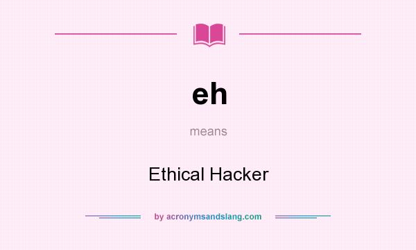 What does eh mean? It stands for Ethical Hacker