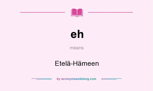 What does eh mean? It stands for Etelä-Hämeen