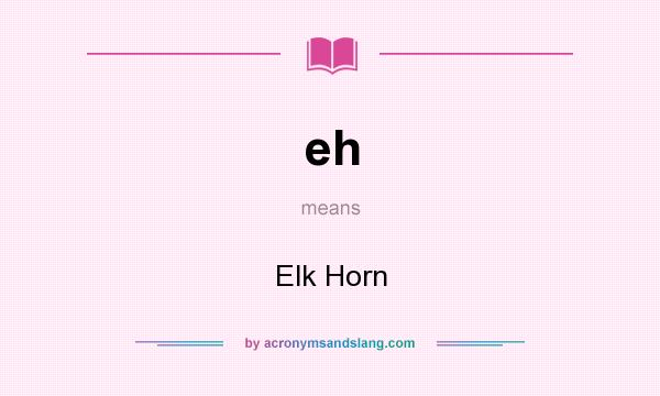 What does eh mean? It stands for Elk Horn