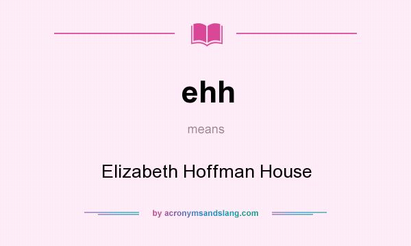 What does ehh mean? It stands for Elizabeth Hoffman House