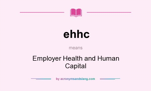 What does ehhc mean? It stands for Employer Health and Human Capital