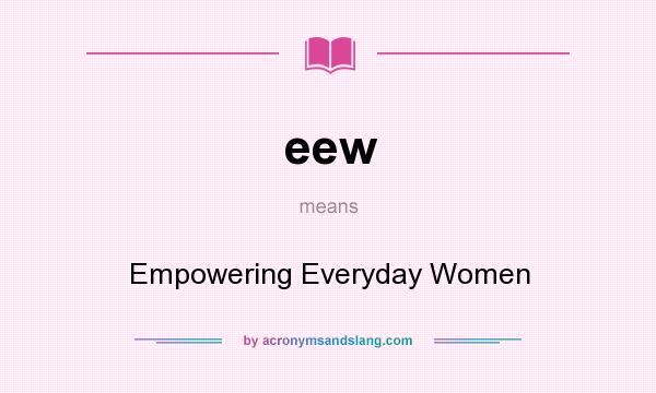 What does eew mean? It stands for Empowering Everyday Women