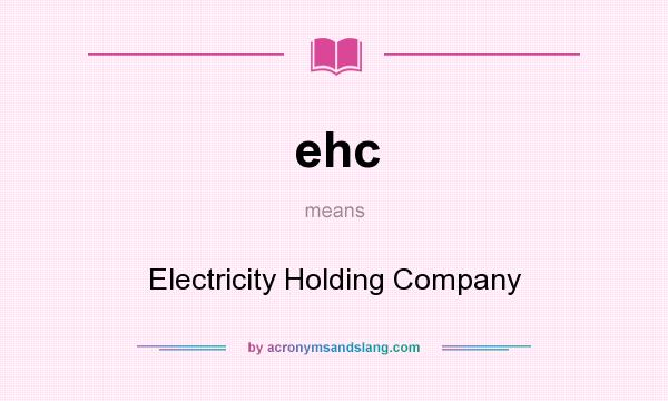 What does ehc mean? It stands for Electricity Holding Company