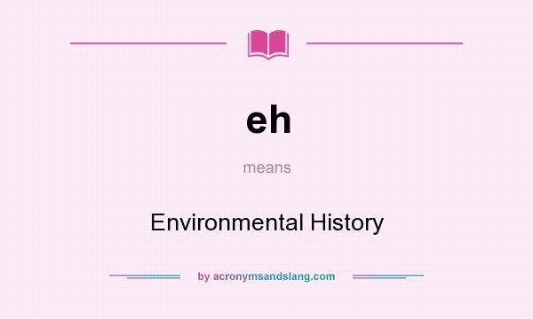 What does eh mean? It stands for Environmental History