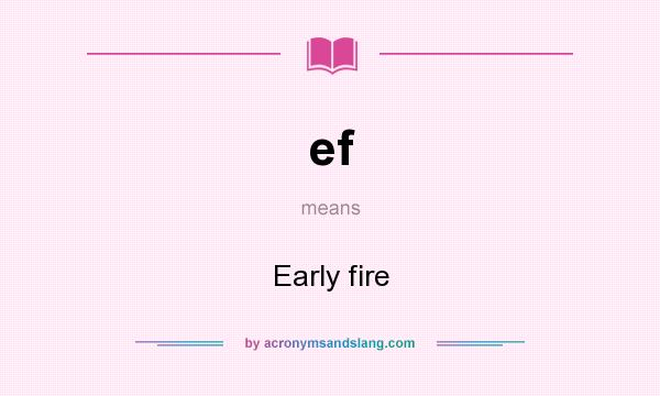 What does ef mean? It stands for Early fire