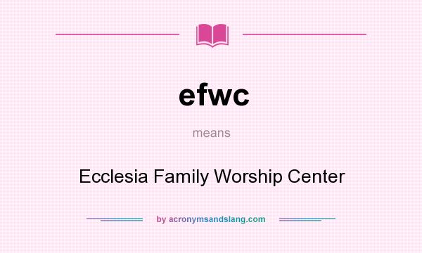 What does efwc mean? It stands for Ecclesia Family Worship Center