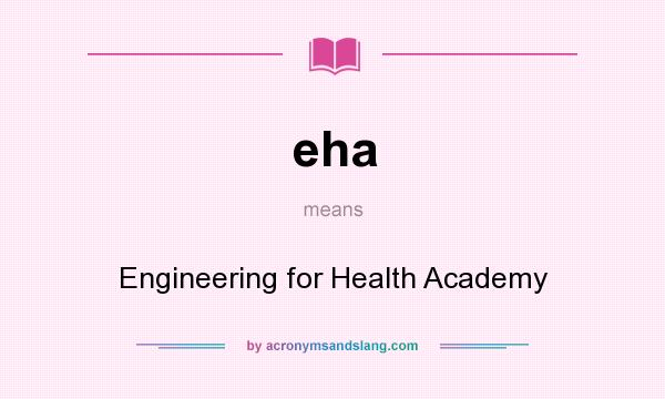 What does eha mean? It stands for Engineering for Health Academy