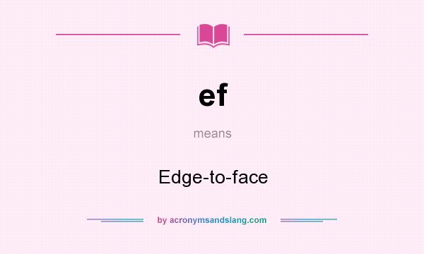 What does ef mean? It stands for Edge-to-face