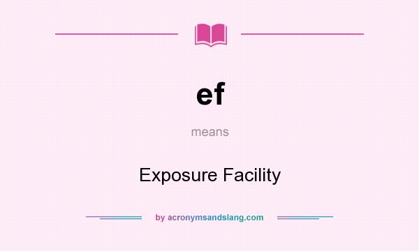 What does ef mean? It stands for Exposure Facility
