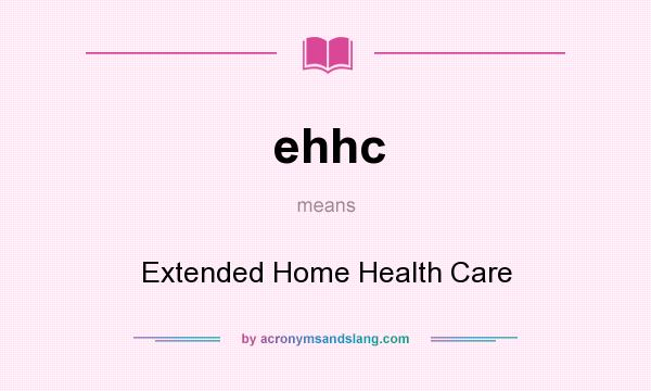 What does ehhc mean? It stands for Extended Home Health Care