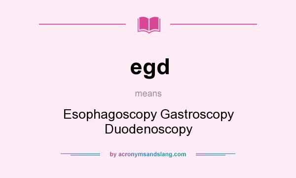 What does egd mean? It stands for Esophagoscopy Gastroscopy Duodenoscopy