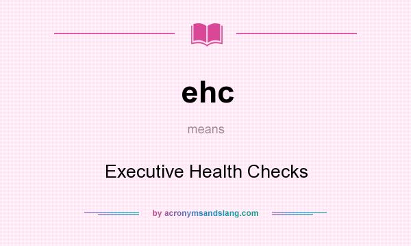 What does ehc mean? It stands for Executive Health Checks