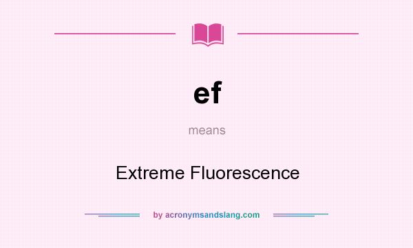 What does ef mean? It stands for Extreme Fluorescence