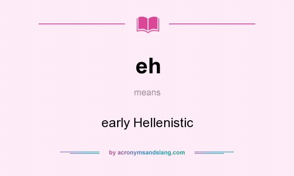 What does eh mean? It stands for early Hellenistic